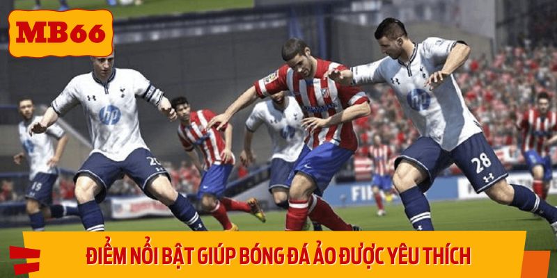 Các điểm nổi bật giúp bóng đá ảo được nhiều người yêu thích