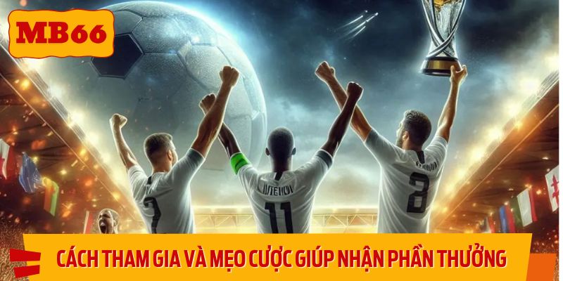 Chi tiết cách tham gia và mẹo cược giúp nhận nhiều phần thưởng