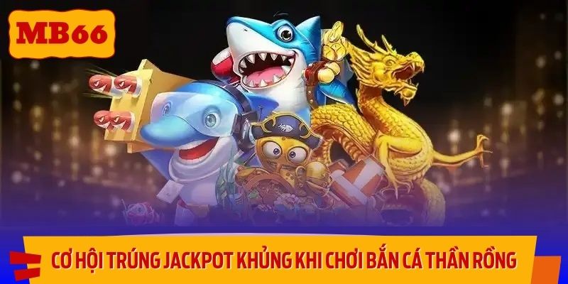 Cơ hội trúng jackpot siêu khủng khi chơi bắn cá thần rồng