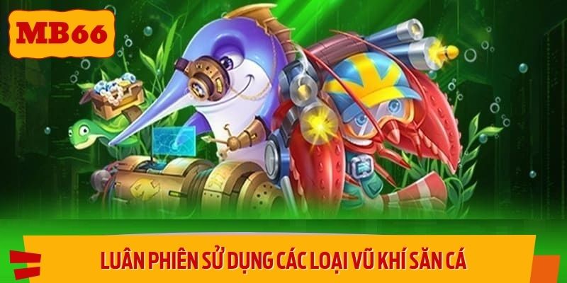 Luân phiên sử dụng các loại vũ khí săn cá là chiến lược thông minh