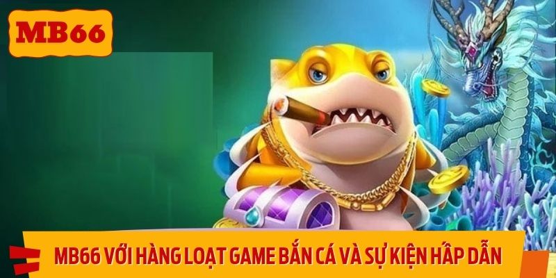 MB66 với hàng loạt game bắn cá và sự kiện hấp dẫn