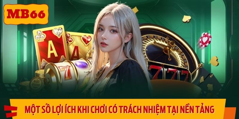 Một số lợi ích khi chơi có trách nhiệm tại nền tảng