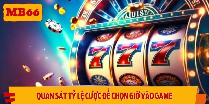 Quan sát tỷ lệ cược trong phòng slot để chọn giờ vào game