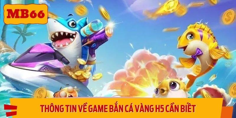 Thông tin về game Bắn cá vàng H5 cần biết