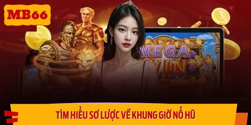 Tìm hiểu sơ lược về khung giờ nổ hũ