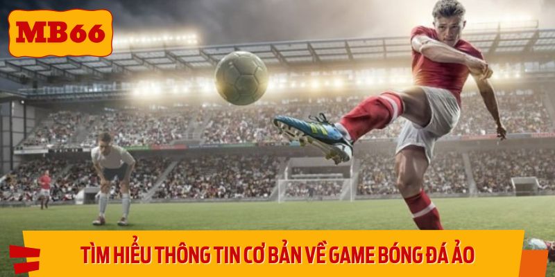 Tìm hiểu thông tin cơ bản về game bóng đá ảo