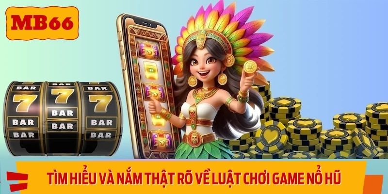 Tìm hiểu và nắm thật rõ về luật chơi game nổ hũ