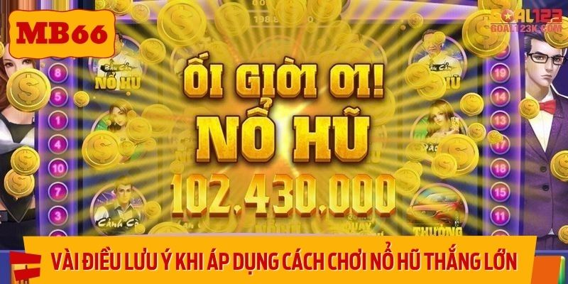 Vài điều lưu ý khi áp dụng cách chơi nổ hũ thắng lớn